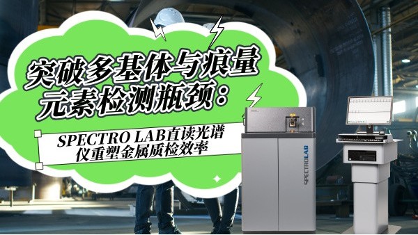 突破多基體與痕量元素檢測(cè)瓶頸：SPECTROLAB S直讀光譜儀重塑金屬質(zhì)檢效率